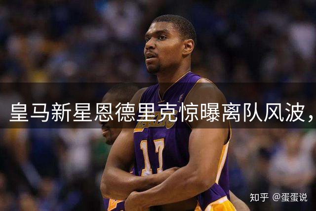 皇马新星恩德里克惊曝离队风波，穆帅首秀遭遇重大考验